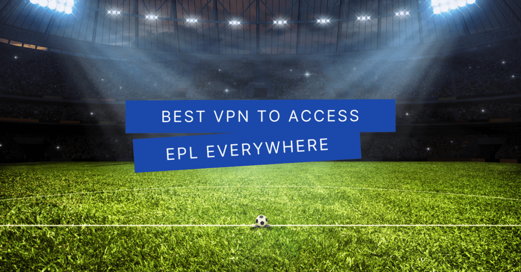 Best VPN To Access EPL Everywhere