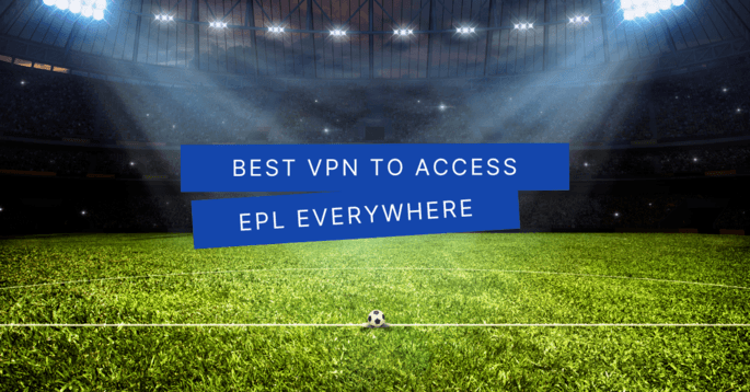 Best VPN To Access EPL Everywhere